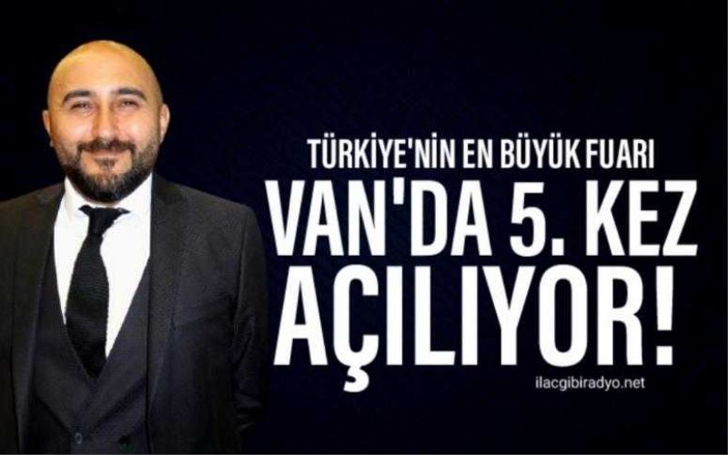 Türkiye’nin en büyük fuarı Van’da 5. kez açılıyor